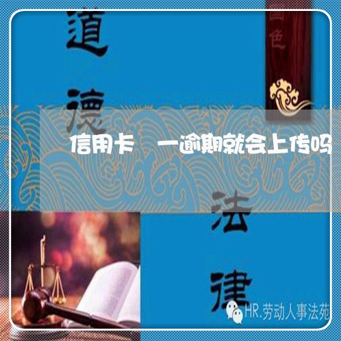 信用卡 一逾期就会上传吗 信用卡 一逾期就会上传吗